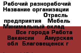 Рабочий-разнорабочий › Название организации ­ Fusion Service › Отрасль предприятия ­ Мебель › Минимальный оклад ­ 30 000 - Все города Работа » Вакансии   . Амурская обл.,Благовещенск г.